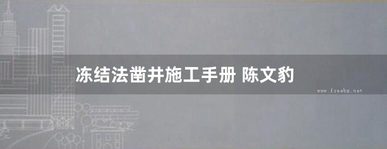 冻结法凿井施工手册 陈文豹